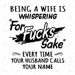 Being A Wife Whispering, For Fuck, Sake, Every time your husband call my name,svg