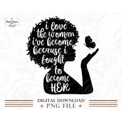African Woman PNG File Design, I Love The Woman I've Become Black Girl Magic PNG Printable Poster, Afro Boss Lady PNG Fi
