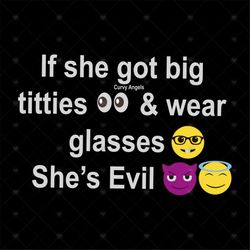 If She Got Big Titties And Wear Glasses She's Evil Shirt Svg, Funny Shirt Svg, Funny Saying, Unisex Shirt Svg, Png, Dxf,