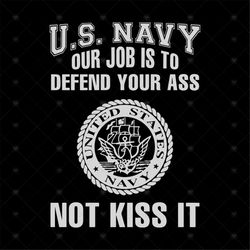 U.S Navy Our Job Is To Defend Your Ass Not Kiss It Svg, Funny Saying Shirt Svg, Funny Shirt Svg, Cricut file SVG PNG, EP