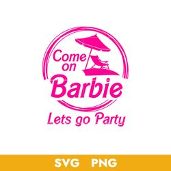 Come On Barbie Let's Go Party Svg, Barbie Girl Svg, Doll Girly Beach Svg, Png, BB18072307