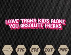 Leave Trans Alone You Absolute Freaks LGBTQ Trans Svg, Eps, Png, Dxf, Digital Downloadv
