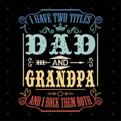 Mens I Have Two Titles Dad And Grandpa, I Rock Them Both svg