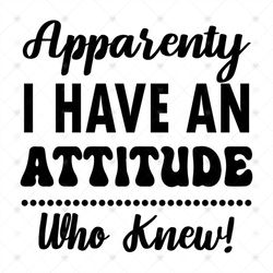 Apparently I Have An Attitude, Who Knew, gift ideal, gift for friend, attitude, fife, Png, Dxf, Eps svg