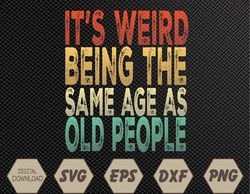 It's Weird Being The Same Age As Old People vintage funny Svg, Eps, Png, Dxf, Digital Download