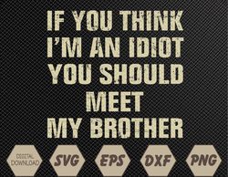 If You Think I'm An Idiot You Should Meet My Brother Funny Svg, Eps, Png, Dxf, Digital Download