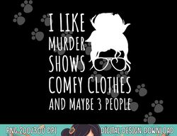 Funny I Like Murder Shows Comfy Clothes And Maybe 3 People png, sublimation copy