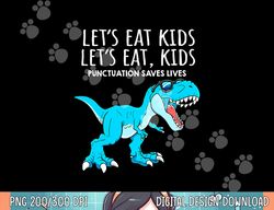 Funny Lets Eat Kids Punctuation Saves Lives Dinosaur Trex  png,sublimation copy