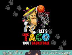 Funny Lets Taco  Bout Basketball Mexico Cinco De Mayo Fiesta  png, sublimation copy