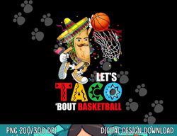 Funny Lets Taco  Bout Basketball Mexico Cinco De Mayo Fiesta  png, sublimation copy