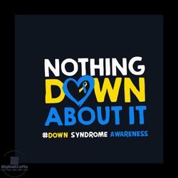 Nothing Down About It Down Syndrome Awareness Svg, Down Syndrome Svg, Down Syndrome Awareness Svg, Awareness Svg, Syndro