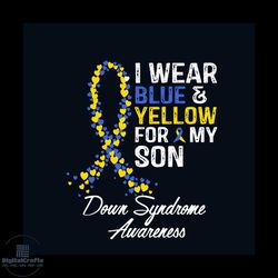 I Wear Blue and Yellow For My Son Svg, Down Syndrome Svg, Down Syndrome Awareness Svg, Awareness Svg, Syndrome Son Svg,