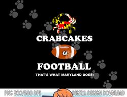 Crabcakes and Football That s What Maryland Does Crab Cakes png, sublimation copy