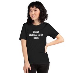 Easily Distracted by DILFs T-Shirt  Dad Id Like to Fuck