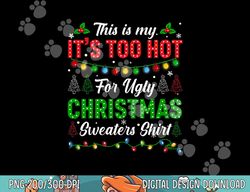 Funny Xmas This Is My It s Too Hot For Ugly Christmas  png,sublimation copy
