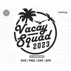 Vacay Squad 2023 svg,family trip svg,girls trip svg,family vacation svg,girls weekend svg,summer svg,beach svg,svg file