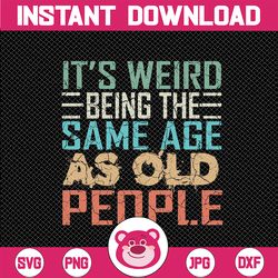 It's Weird Being The Same Age As Old People Sarcastic Retro Svg, Retro Old People Svg, Digital Download