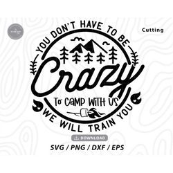 You Don't Have To Be Crazy To Camp With Us We Can Train You svg,camping svg,camper svg,camping shirt svg,camp life svg,S