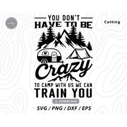 You Don't Have To Be Crazy To Camp With Us We Can Train You Svg,camping svg,happy camper svg,camping shirt svg ,svg file