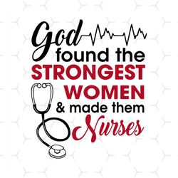 God Found The Strongest Women, Nurses, Women, The Strongest Women, God svg