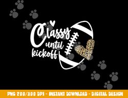 Classy Until Kickoff Funny Football Biggest Fan Matching png, sublimation copy