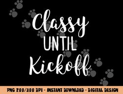 Classy Until Kickoff Funny Football Game Day Alabama png, sublimation copy