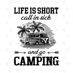 Life is short call in sick and go camping svg