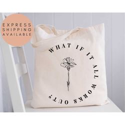 What If It All Works Out Tote Bag, Inspirational Tote Bag, Mental Health Tote Bag, Anxiety, Flower Quote,Mental Health Q