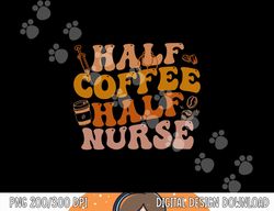 Half Coffee Half Nurse Groovy Colors RN LPN Medical Staffs  png, sublimation copy