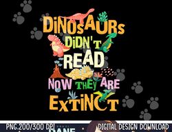 Dinosaurs Didn t Read Now They Are Extinct Reading Teacher  png, sublimation copy