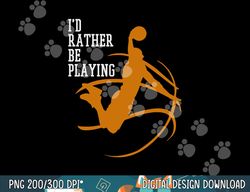 I d Rather Be Playing Basketball Player Dunking  png, sublimation copy