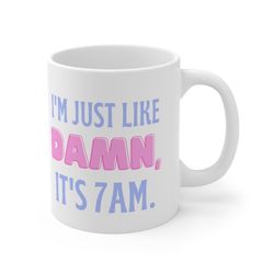 Damn it's 7AM Mug | 11 oz Coffee Mug Fan Gift