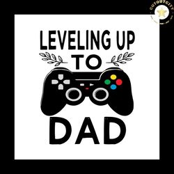 Leveling Up To Dad Svg, Fathers Day Svg, Trending Svg, Fathers Gift Svg, Father Svg, Dad Svg, Dad Gift Svg, Leveling Up