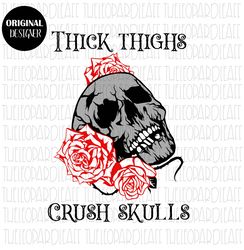Thick Thighs Crush Skulls, roses, Halloween, DIGITAL DESIGN **PNG file for Sublimation**