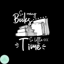 So Many Books So Little Time Silhouette Vector Gift For Librarian Svg, Shirt For Book Lover Svg Files For Cricut, Silhou