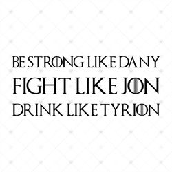 Be Strong Like Dany Fight Like Jon Drink Like Tyrion, Game Of Thrones Svg, House Stark, House lannister, Targaryen SVG P
