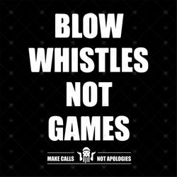 Blow whistles not games make calls not apologies svg