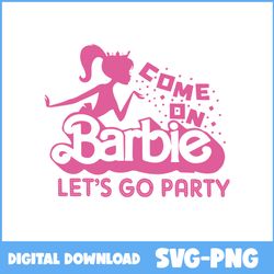 Barbie Svg, Come On Barbie Let's Go Party Svg, Girl Svg, Happy Birthday Svg, Cartoon Svg - Instant Download