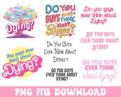 dying png, barbie movie quote png, you guys ever think about dying png, barbenheimer svg, funny movie png,barbie movie f