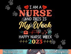 I m A Nurse And This Is My Week Happy Nurse Week 2023  png, sublimation copy