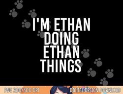 I M ETHAN DOING ETHAN THINGS Funny Birthday Name Gift Idea  png,sublimation copy
