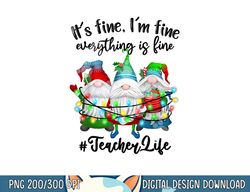 I m Fine Everything Is Fine Teacher Life Gnome Christmas  png,sublimation copy