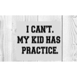 i cant my kid has practice - svg file - svg files - sports svg - sports mom svg - sports svg file
