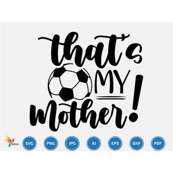 That's My mother Svg, Soccer svg, Soccer team svg, Soccer name, Soccer Season, Soccer family game day , soccer player su