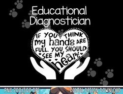 Educational Diagnostician T shirt Hands Heart School Gift  png, sublimation copy