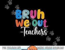 End Of School Year Teacher Summer Bruh We Out Teachers  png, sublimation copy