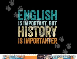 English Is Important But History Is Importanter Teacher Gift  png, sublimation copy