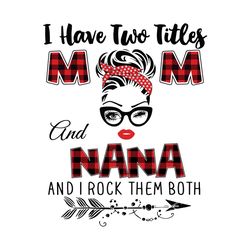 I Have Two Titles Mom And Nana Svg, Trending Svg, Mom Svg, Mother Svg, Mama Svg, Gift For Mom, Mom Life Svg, I Have Two