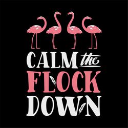Calm The Flock Down Shirt Svg, Gift For Friends, Flamingo Shirt Svg, Flamingo Cute Shirt Svg, Png, Eps, Dxf