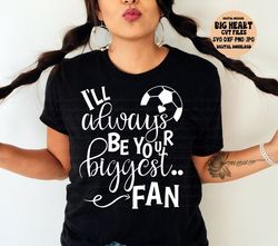 I'll Always Be Your Biggest Fan Svg, Soccer Svg, Png, Jpg, Dxf, Soccer Mom Svg, Soccer Sayings svg, Silhouette Cut File,